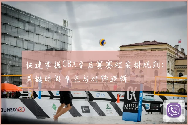 快速掌握CBA季后赛赛程安排规则：关键时间节点与对阵逻辑