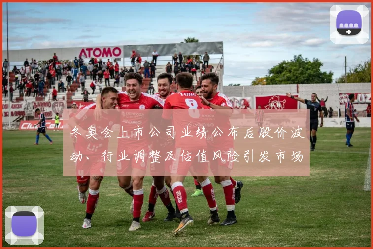 冬奥会上市公司业绩公布后股价波动、行业调整及估值风险引发市场关注