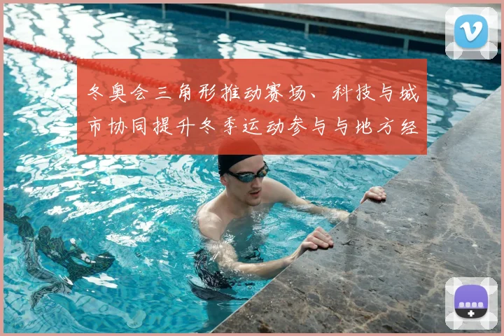 冬奥会三角形推动赛场、科技与城市协同提升冬季运动参与与地方经济