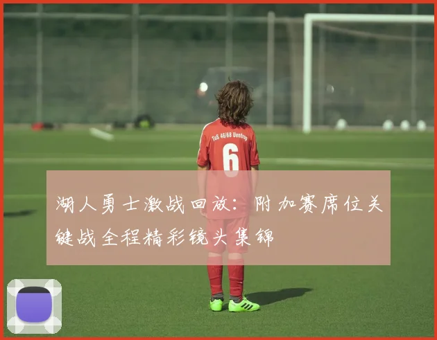 湖人勇士激战回放：附加赛席位关键战全程精彩镜头集锦