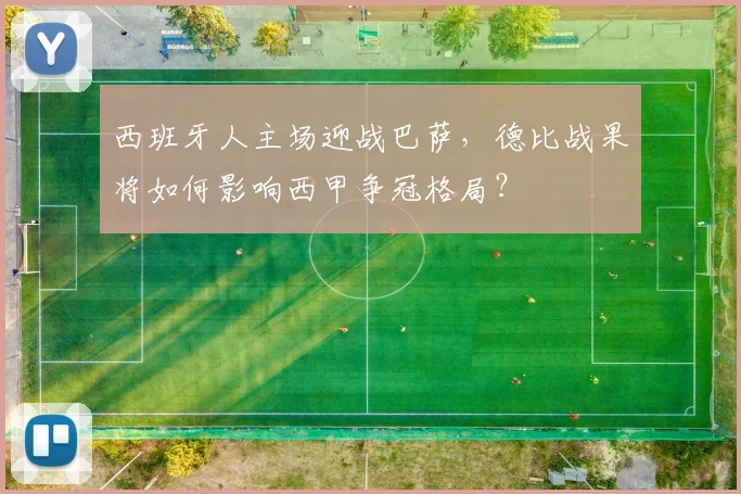 西班牙人主场迎战巴萨，德比战果将如何影响西甲争冠格局？