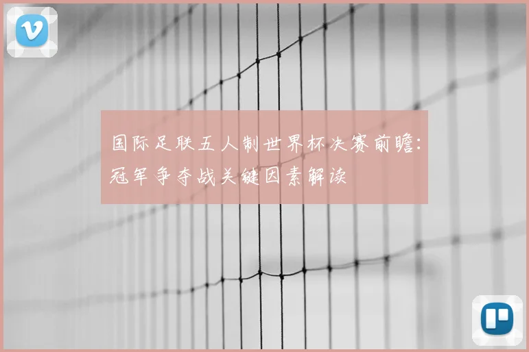 国际足联五人制世界杯决赛前瞻:冠军争夺战关键因素解读