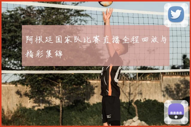阿根廷国家队比赛直播全程回放与精彩集锦