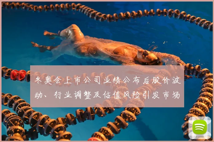 冬奥会上市公司业绩公布后股价波动、行业调整及估值风险引发市场关注