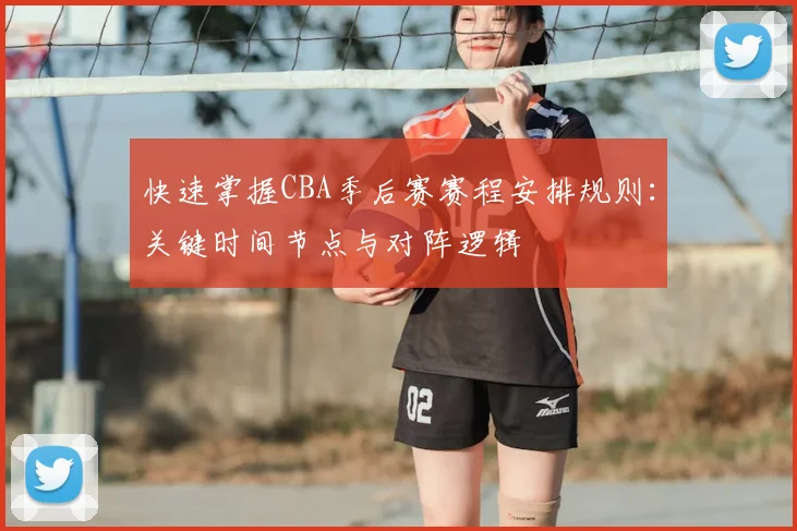 快速掌握CBA季后赛赛程安排规则：关键时间节点与对阵逻辑
