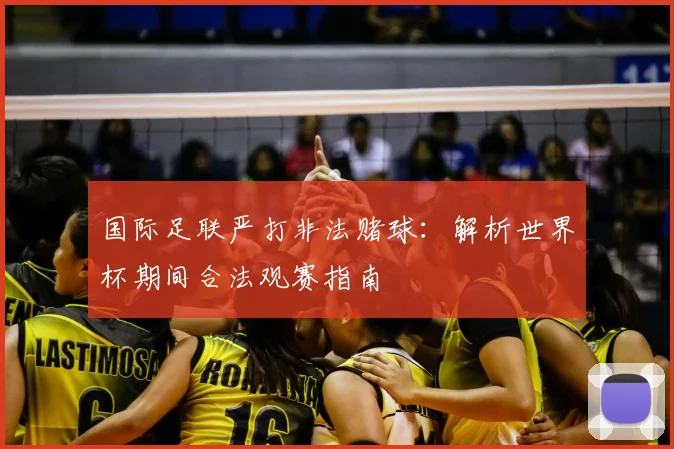 国际足联严打非法赌球：解析世界杯期间合法观赛指南
