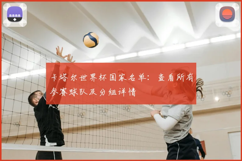 卡塔尔世界杯国家名单：查看所有参赛球队及分组详情