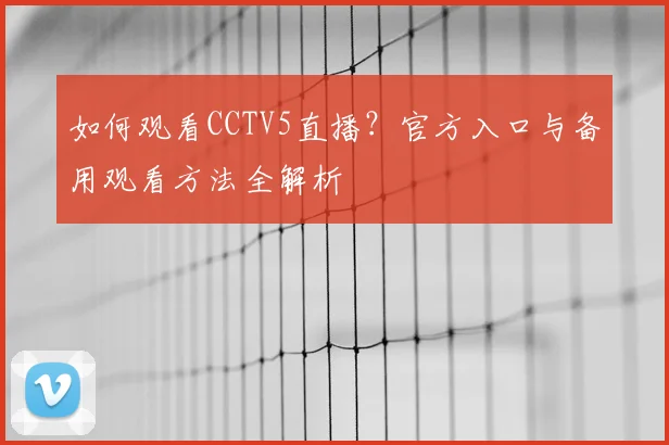 如何观看CCTV5直播？官方入口与备用观看方法全解析