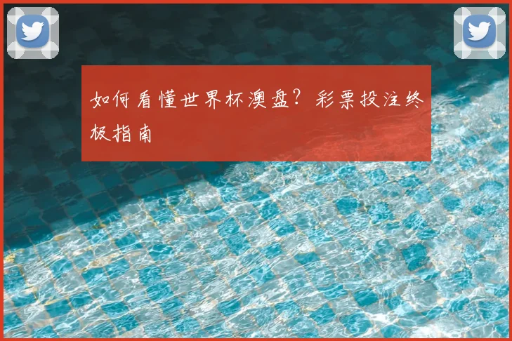 如何看懂世界杯澳盘?彩票投注终极指南