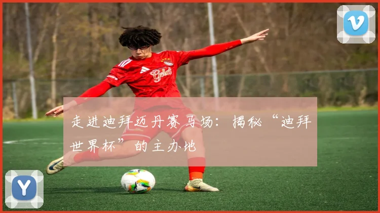 走进迪拜迈丹赛马场：揭秘“迪拜世界杯”的主办地