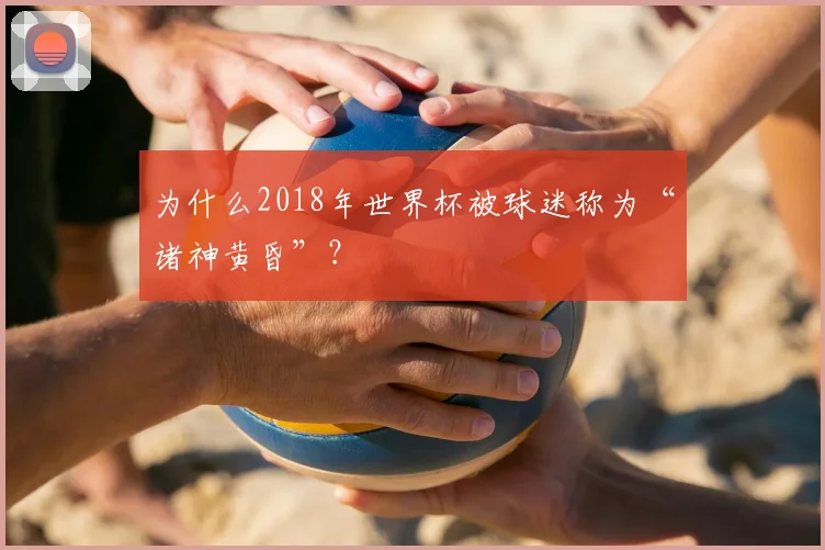 为什么2018年世界杯被球迷称为“诸神黄昏”?