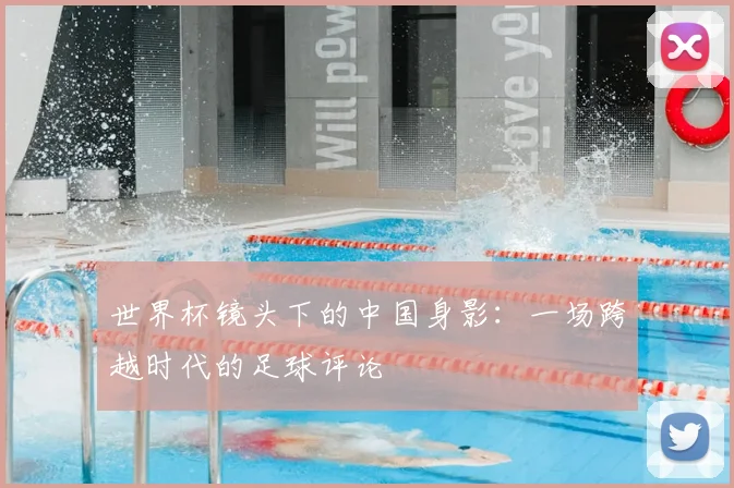 世界杯镜头下的中国身影：一场跨越时代的足球评论