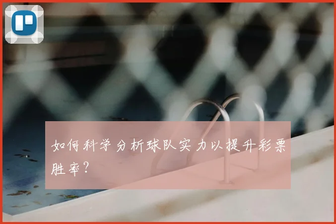 如何科学分析球队实力以提升彩票胜率？