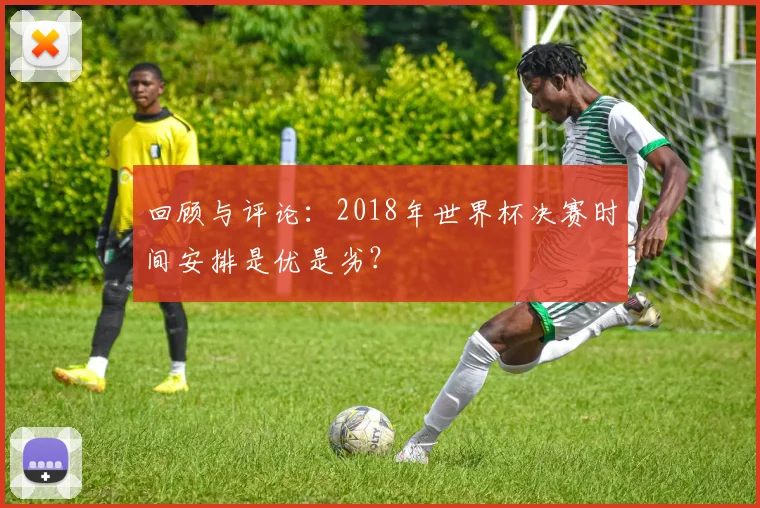 回顾与评论：2018年世界杯决赛时间安排是优是劣？