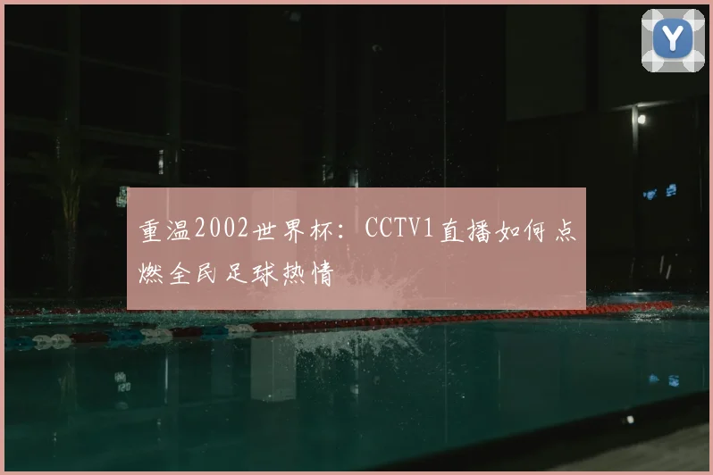 重温2002世界杯：CCTV1直播如何点燃全民足球热情