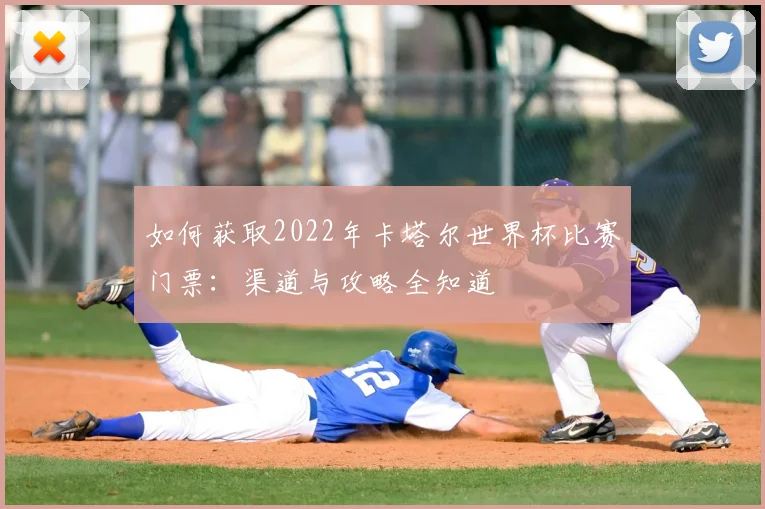 如何获取2022年卡塔尔世界杯比赛门票:渠道与攻略全知道