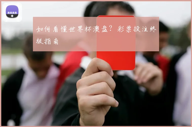 如何看懂世界杯澳盘？彩票投注终极指南