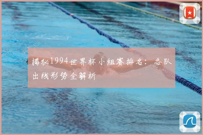 揭秘1994世界杯小组赛排名：各队出线形势全解析
