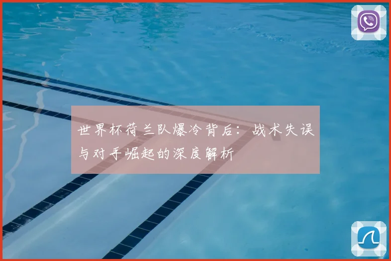 世界杯荷兰队爆冷背后：战术失误与对手崛起的深度解析
