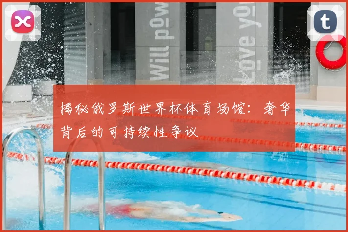 揭秘俄罗斯世界杯体育场馆：奢华背后的可持续性争议