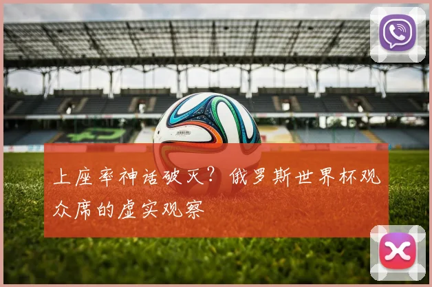 上座率神话破灭?俄罗斯世界杯观众席的虚实观察