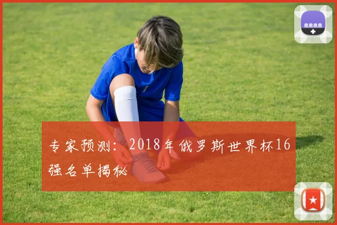 专家预测：2018年俄罗斯世界杯16强名单揭秘
