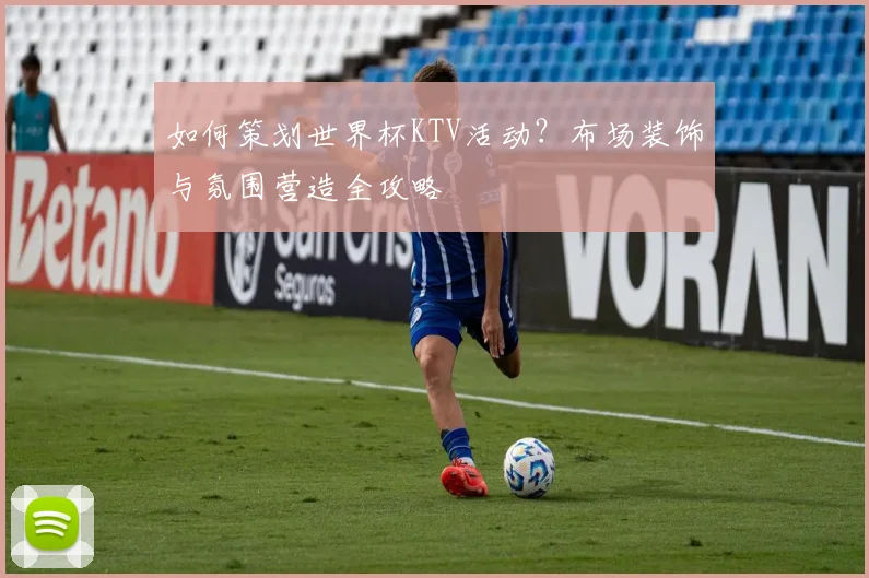 如何策划世界杯KTV活动？布场装饰与氛围营造全攻略