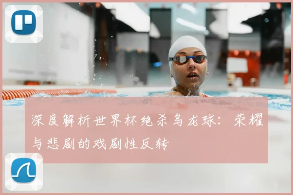 深度解析世界杯绝杀乌龙球:荣耀与悲剧的戏剧性反转
