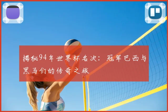 揭秘94年世界杯名次:冠军巴西与黑马们的传奇之旅